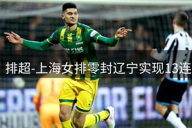 排超-上海女排零封辽宁实现13连胜 江西3-2挫广东